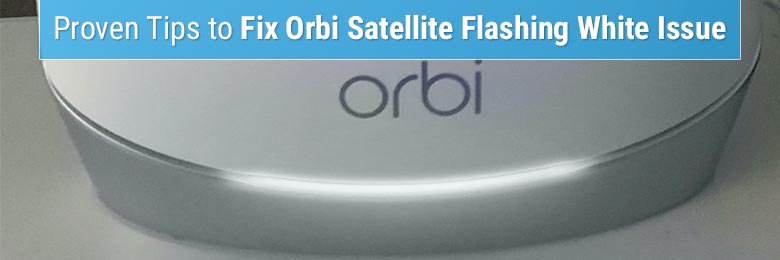Proven Tips to Fix Orbi Satellite Flashing White Issue