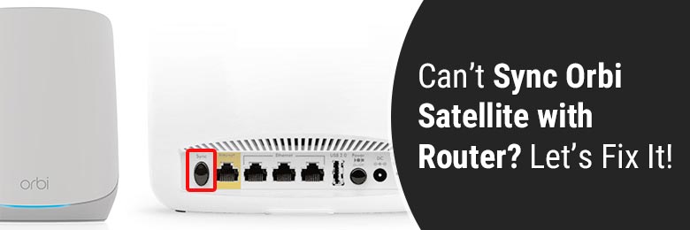 Can’t Sync Orbi Satellite with Router? Let’s Fix It!