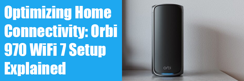 Optimizing Home Connectivity Orbi 970 WiFi 7 Setup