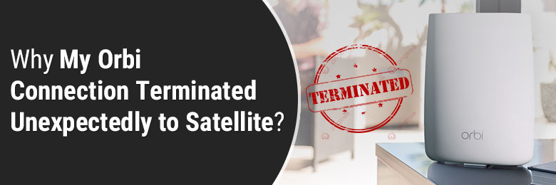 Why My Orbi Connection Terminated Unexpectedly to Satellite?